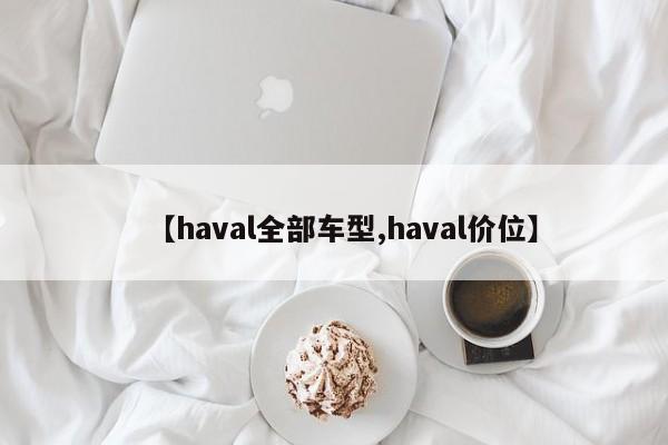 【haval全部车型,haval价位】