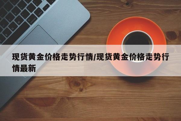 现货黄金价格走势行情／现货黄金价格走势行情最新