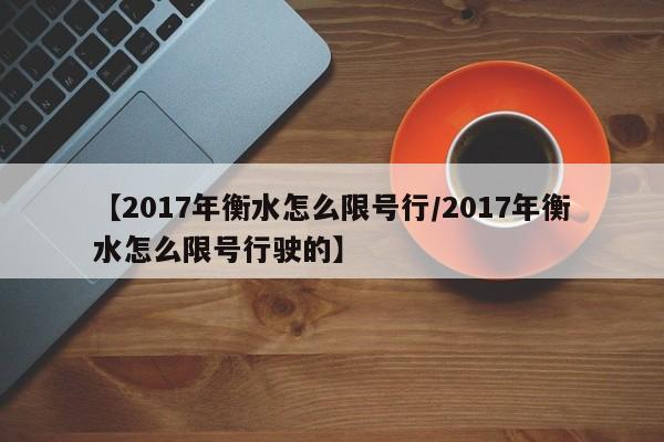 【2017年衡水怎么限号行／2017年衡水怎么限号行驶的】