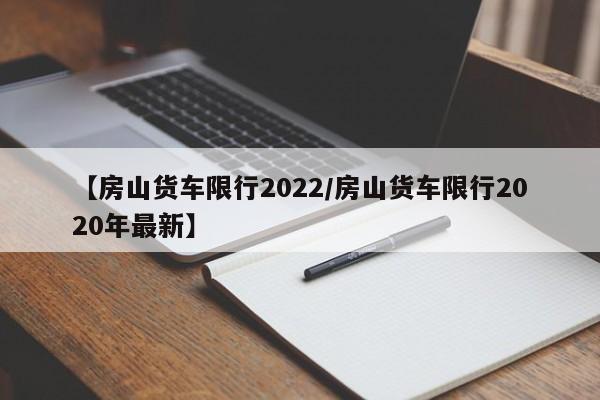 【房山货车限行2022／房山货车限行2020年最新】