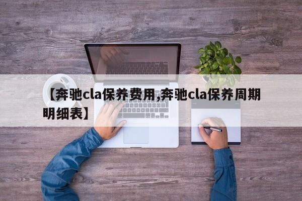 【奔驰cla保养费用,奔驰cla保养周期明细表】