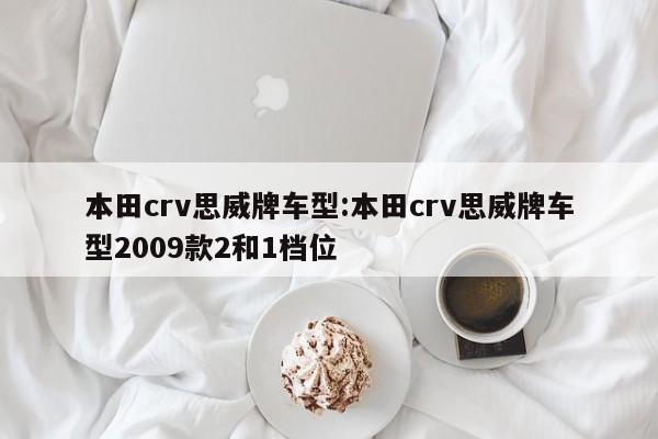 本田crv思威牌车型：本田crv思威牌车型2009款2和1档位