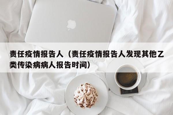 责任疫情报告人（责任疫情报告人发现其他乙类传染病病人报告时间）