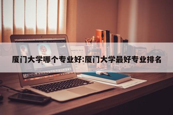 厦门大学哪个专业好：厦门大学最好专业排名