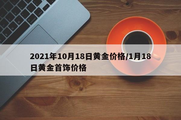 2021年10月18日黄金价格／1月18日黄金首饰价格