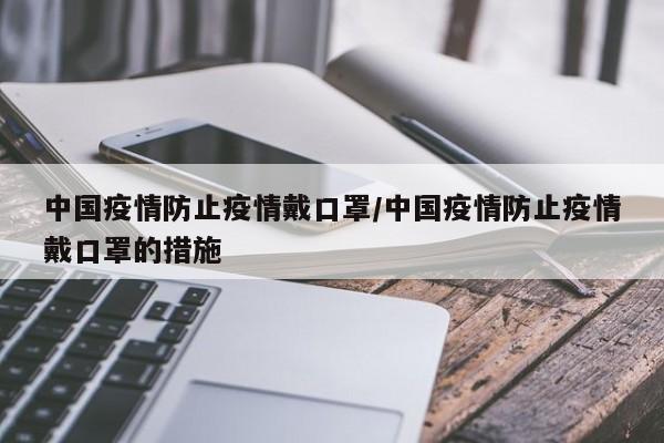 中国疫情防止疫情戴口罩／中国疫情防止疫情戴口罩的措施