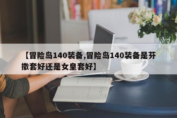 【冒险岛140装备,冒险岛140装备是芬撒套好还是女皇套好】