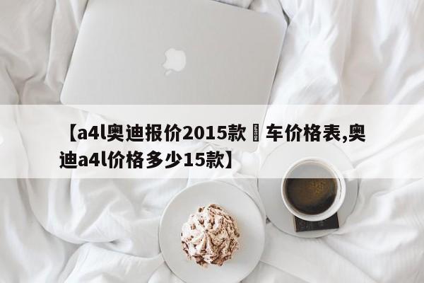 【a4l奥迪报价2015款祼车价格表,奥迪a4l价格多少15款】