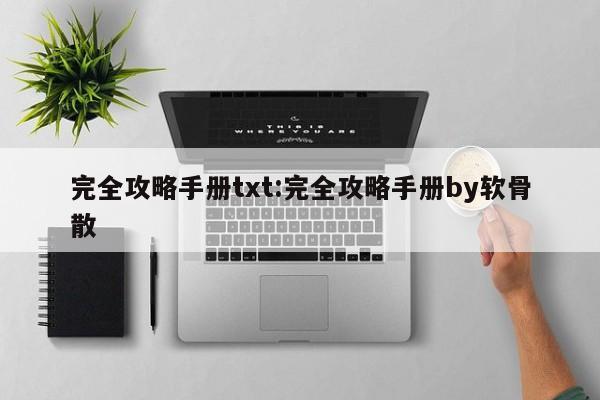 完全攻略手册txt：完全攻略手册by软骨散