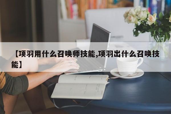 【项羽用什么召唤师技能,项羽出什么召唤技能】