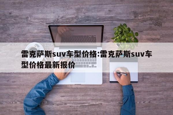 雷克萨斯suv车型价格：雷克萨斯suv车型价格最新报价