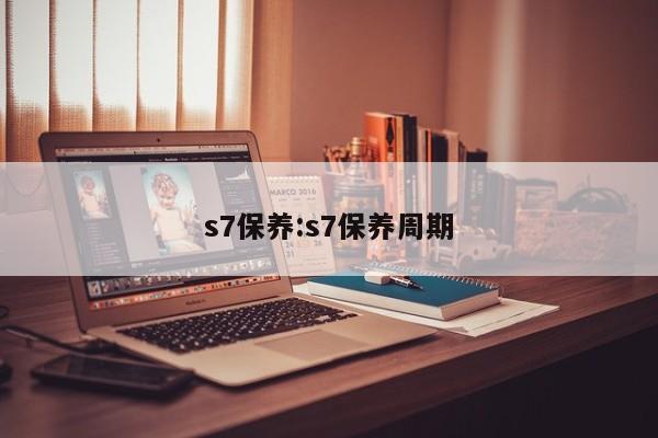 s7保养：s7保养周期