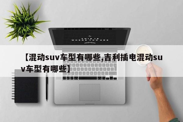 【混动suv车型有哪些,吉利插电混动suv车型有哪些】