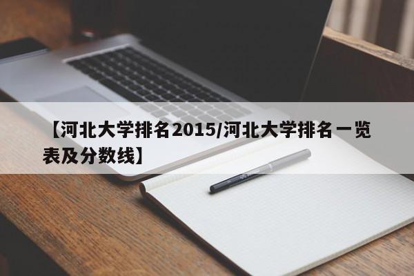 【河北大学排名2015／河北大学排名一览表及分数线】