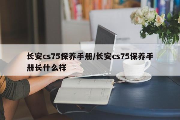 长安cs75保养手册／长安cs75保养手册长什么样