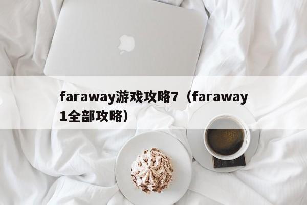 faraway游戏攻略7（faraway1全部攻略）