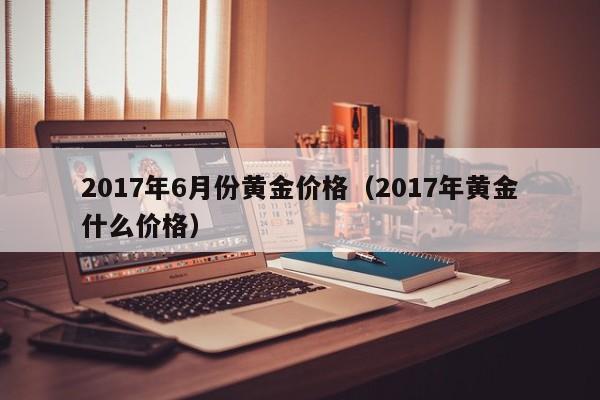 2017年6月份黄金价格（2017年黄金什么价格）