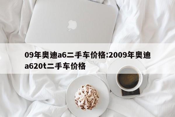 09年奥迪a6二手车价格：2009年奥迪a620t二手车价格