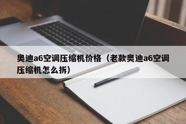 奥迪a6空调压缩机价格（老款奥迪a6空调压缩机怎么拆）