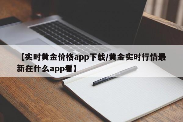 【实时黄金价格app下载／黄金实时行情最新在什么app看】