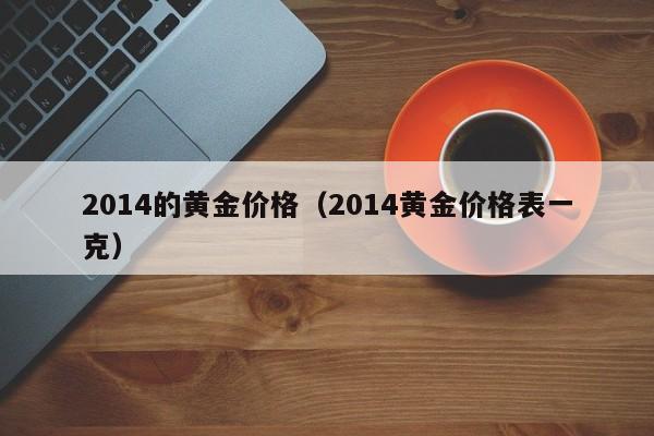 2014的黄金价格（2014黄金价格表一克）