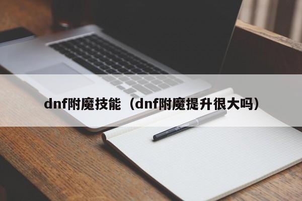 dnf附魔技能（dnf附魔提升很大吗）