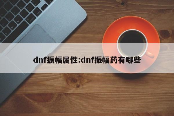 dnf振幅属性：dnf振幅药有哪些