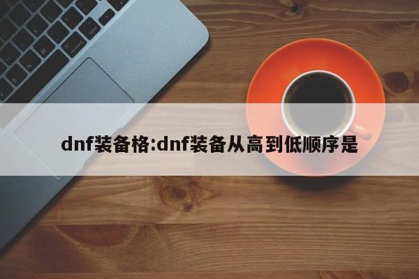 dnf装备格：dnf装备从高到低顺序是