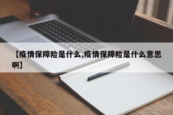 【疫情保障险是什么,疫情保障险是什么意思啊】