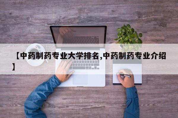 【中药制药专业大学排名,中药制药专业介绍】