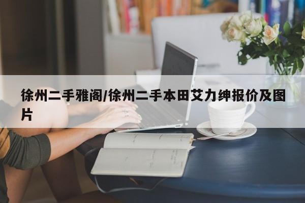 徐州二手雅阁／徐州二手本田艾力绅报价及图片