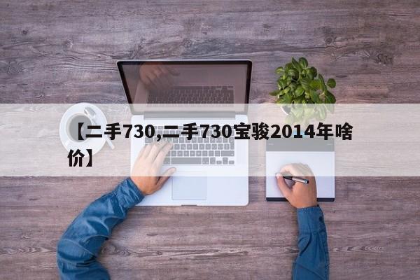 【二手730,二手730宝骏2014年啥价】