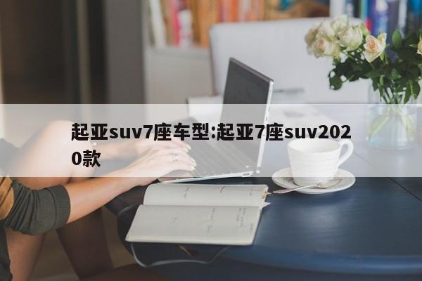 起亚suv7座车型：起亚7座suv2020款