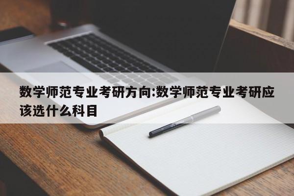 数学师范专业考研方向：数学师范专业考研应该选什么科目