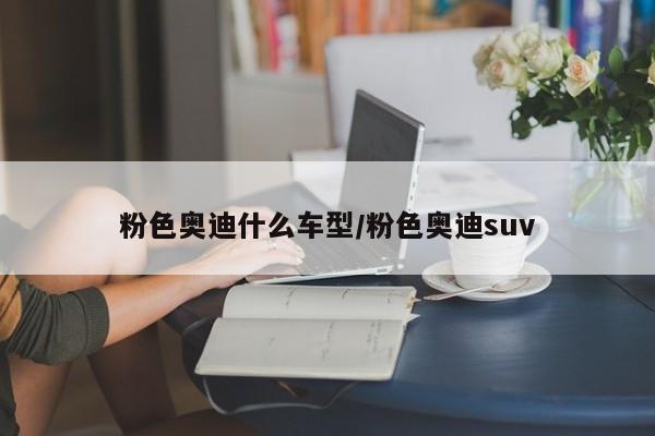 粉色奥迪什么车型／粉色奥迪suv