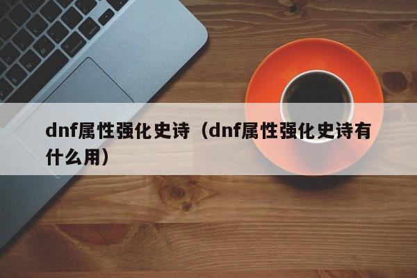 dnf属性强化史诗（dnf属性强化史诗有什么用）