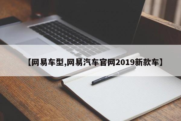 【网易车型,网易汽车官网2019新款车】