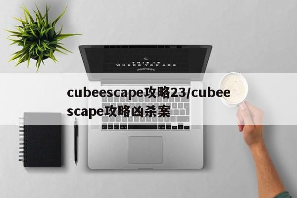 cubeescape攻略23／cubeescape攻略凶杀案