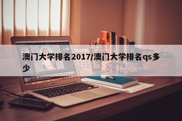 澳门大学排名2017／澳门大学排名qs多少