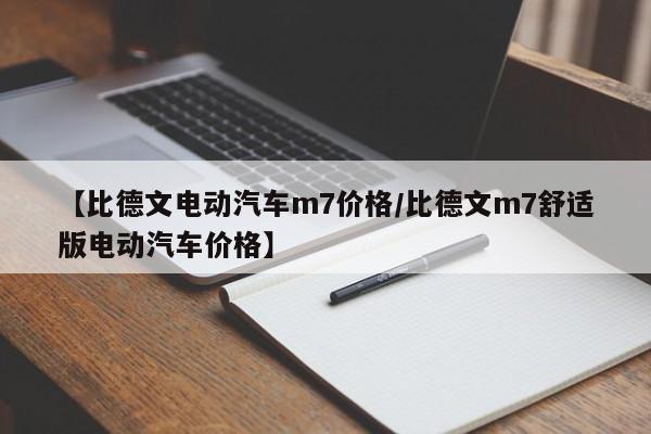 【比德文电动汽车m7价格／比德文m7舒适版电动汽车价格】