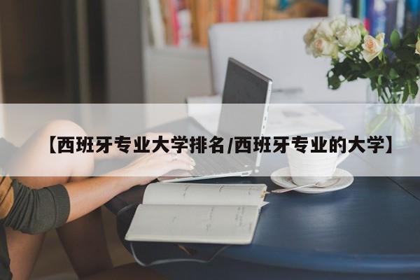 【西班牙专业大学排名／西班牙专业的大学】