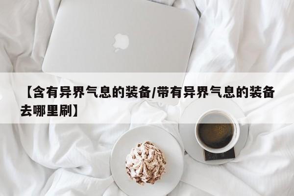 【含有异界气息的装备／带有异界气息的装备去哪里刷】