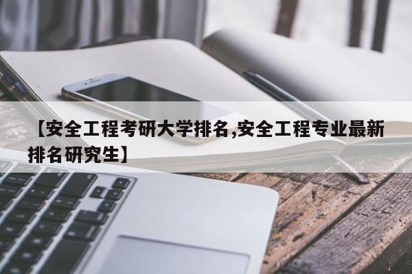 【安全工程考研大学排名,安全工程专业最新排名研究生】