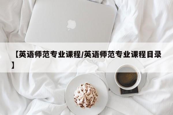 【英语师范专业课程／英语师范专业课程目录】