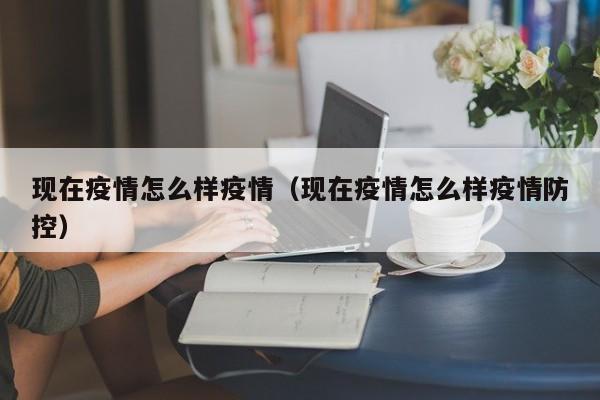 现在疫情怎么样疫情（现在疫情怎么样疫情防控）