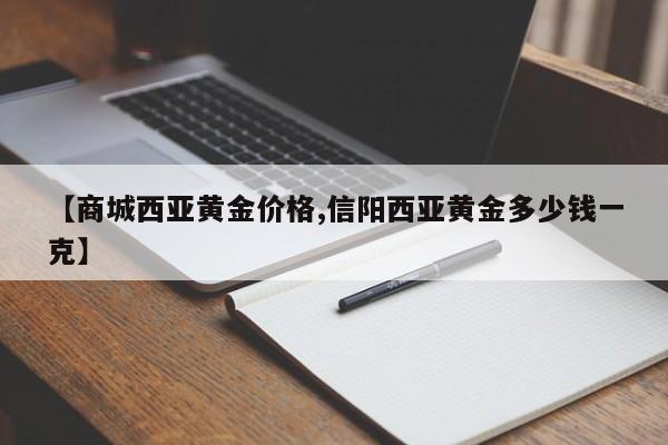 【商城西亚黄金价格,信阳西亚黄金多少钱一克】