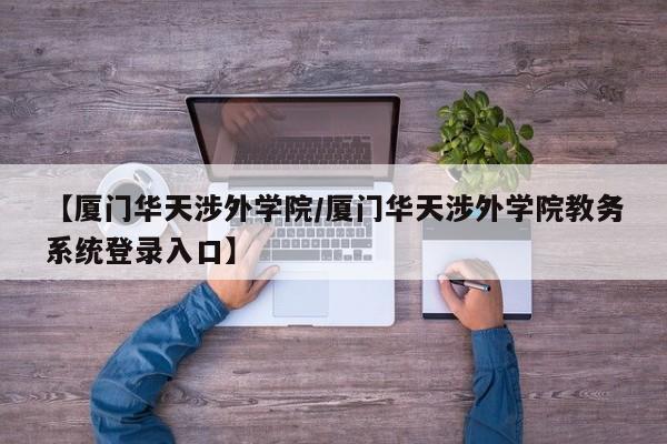 【厦门华天涉外学院／厦门华天涉外学院教务系统登录入口】