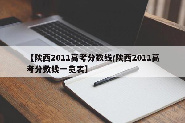 【陕西2011高考分数线／陕西2011高考分数线一览表】