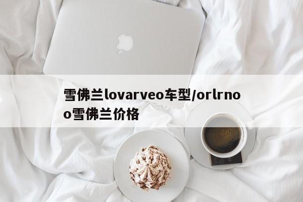 雪佛兰lovarveo车型／orlrnoo雪佛兰价格