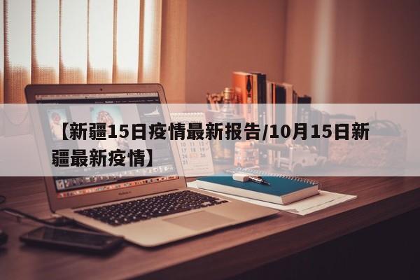 【新疆15日疫情最新报告／10月15日新疆最新疫情】